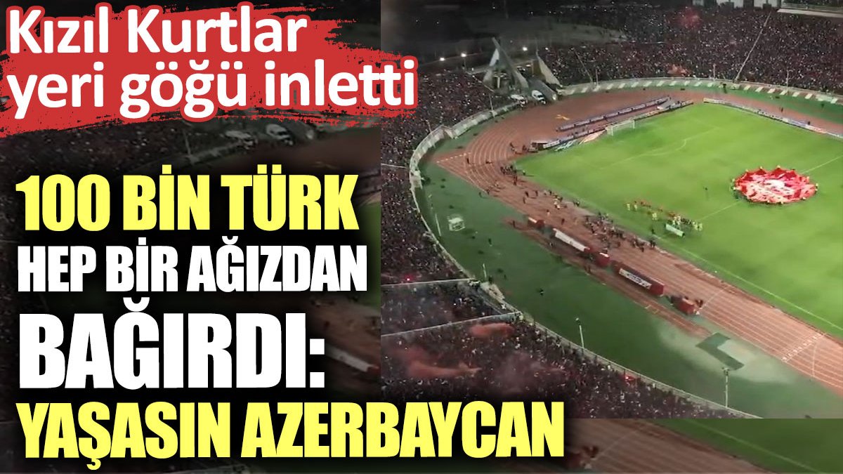100 bin Türk hep bir ağızdan bağırdı: Yaşasın Azerbaycan