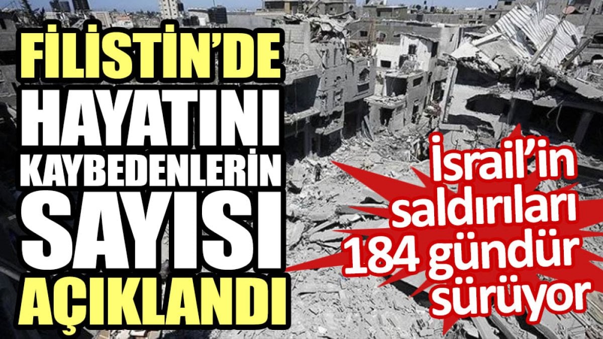 Filistin’de hayatını kaybedenlerin sayısı açıklandı. İsrail’in saldırıları 184 gündür sürüyor