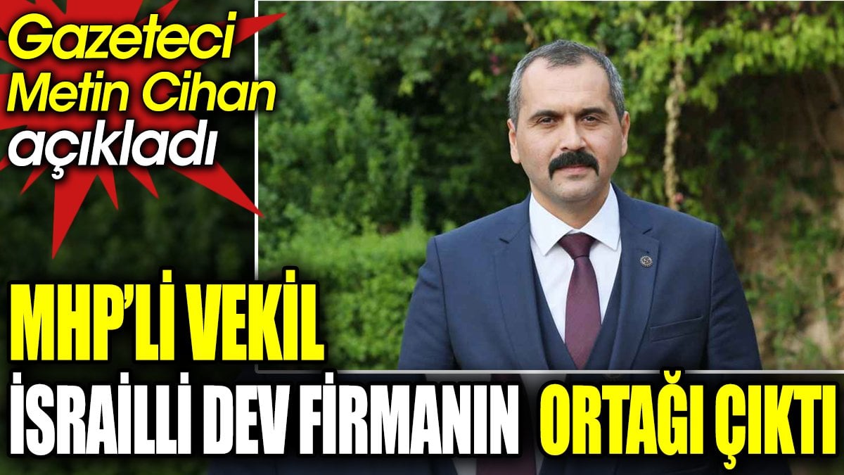 MHP’li vekil İsrailli dev firmanın ortağı çıktı. Gazeteci Metin Cihan açıkladı