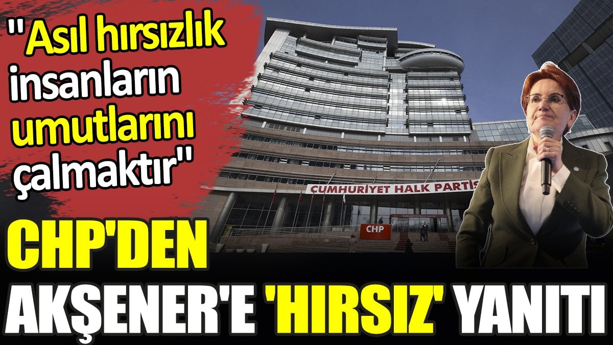 CHP'den Akşener'e 'hırsız' yanıtı