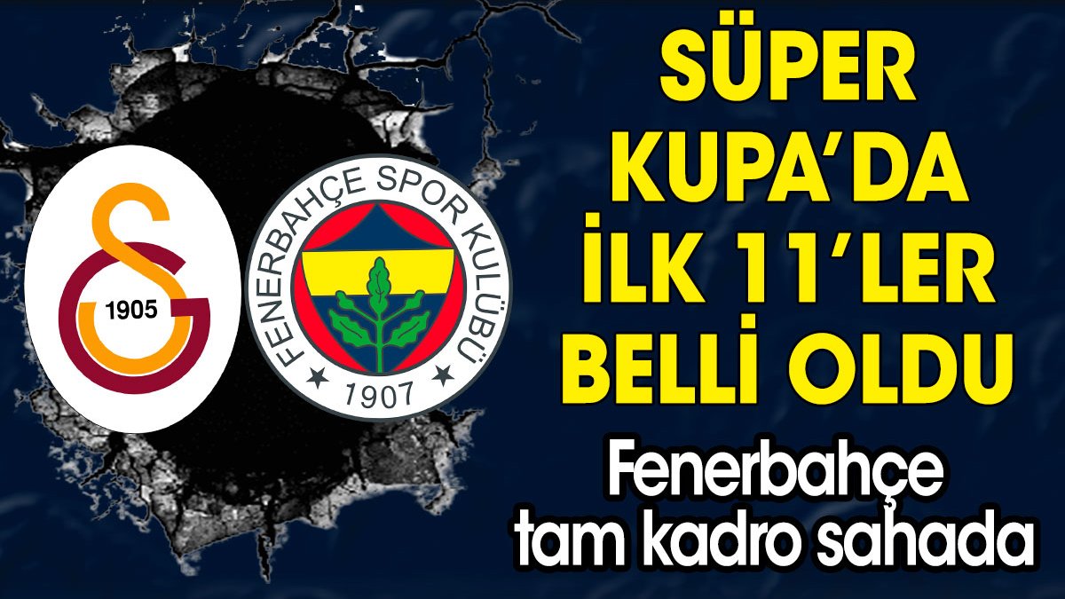Süper Kupa'da ilk 11'ler belli oldu! Fenerbahçe tam kadro sahada