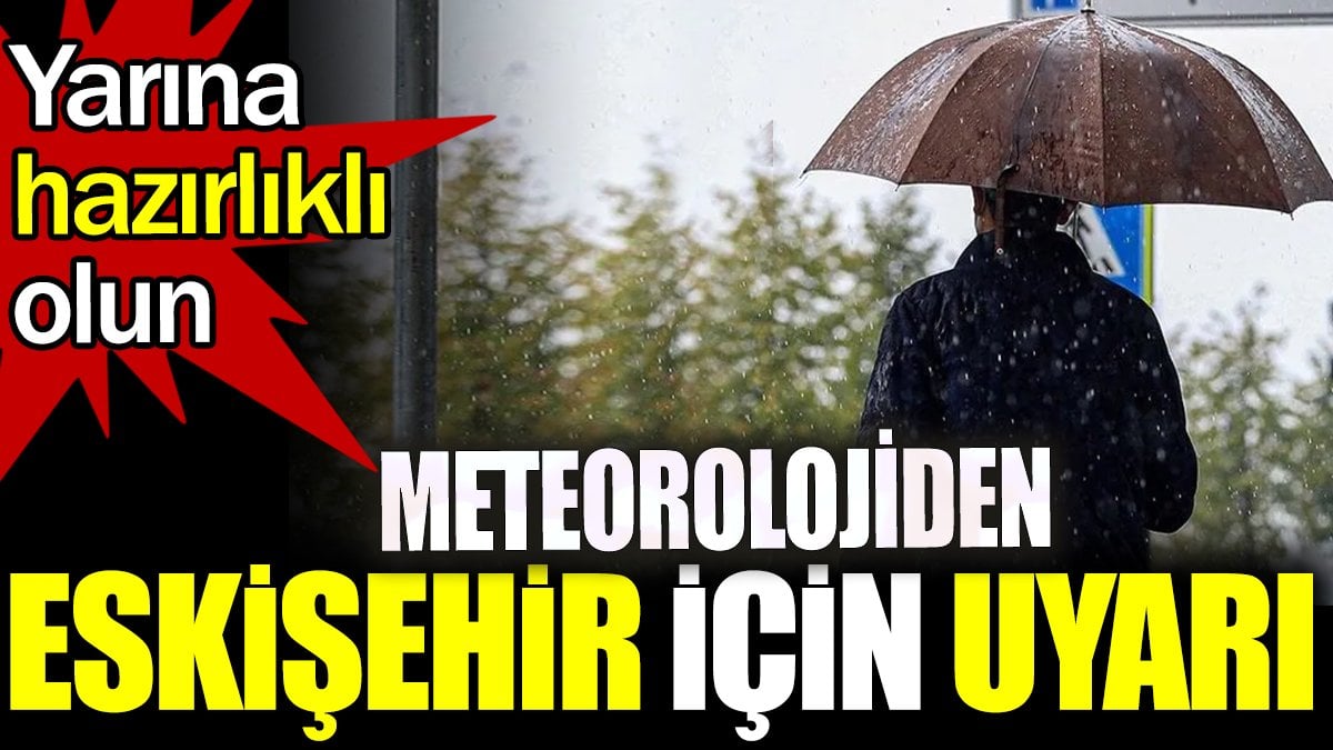 Meteorolojiden Eskişehir için uyarı. Yarına hazırlıklı olun