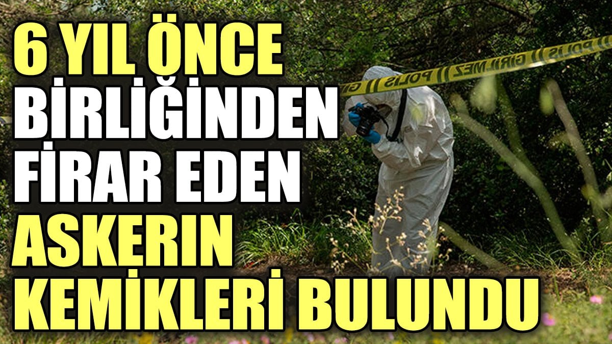 6 yıl önce birliğinden firar eden askerin kemikleri bulundu