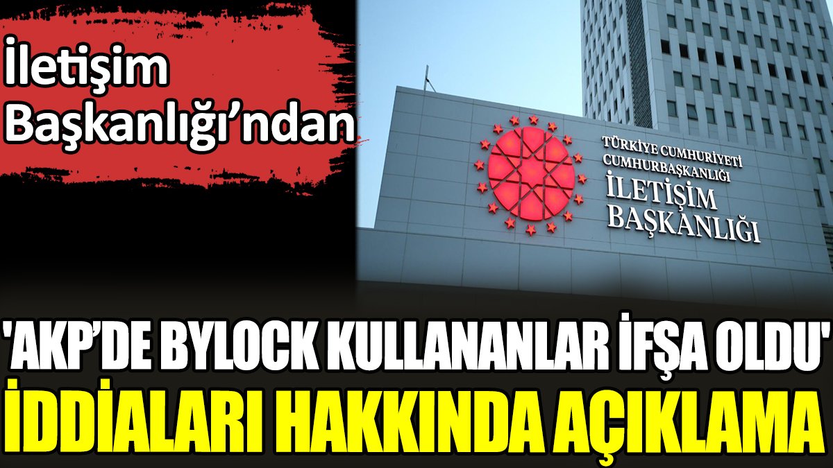 İletişim Başkanlığı’ndan 'AKP’de ByLock kullananlar ifşa oldu' iddiaları hakkında açıklama