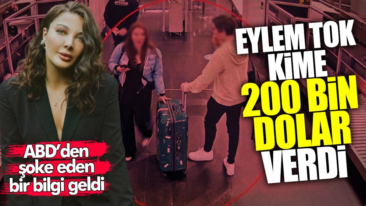 Eylem Tok kime 200 bin dolar verdi? ABD’den şoke eden bir bilgi geldi