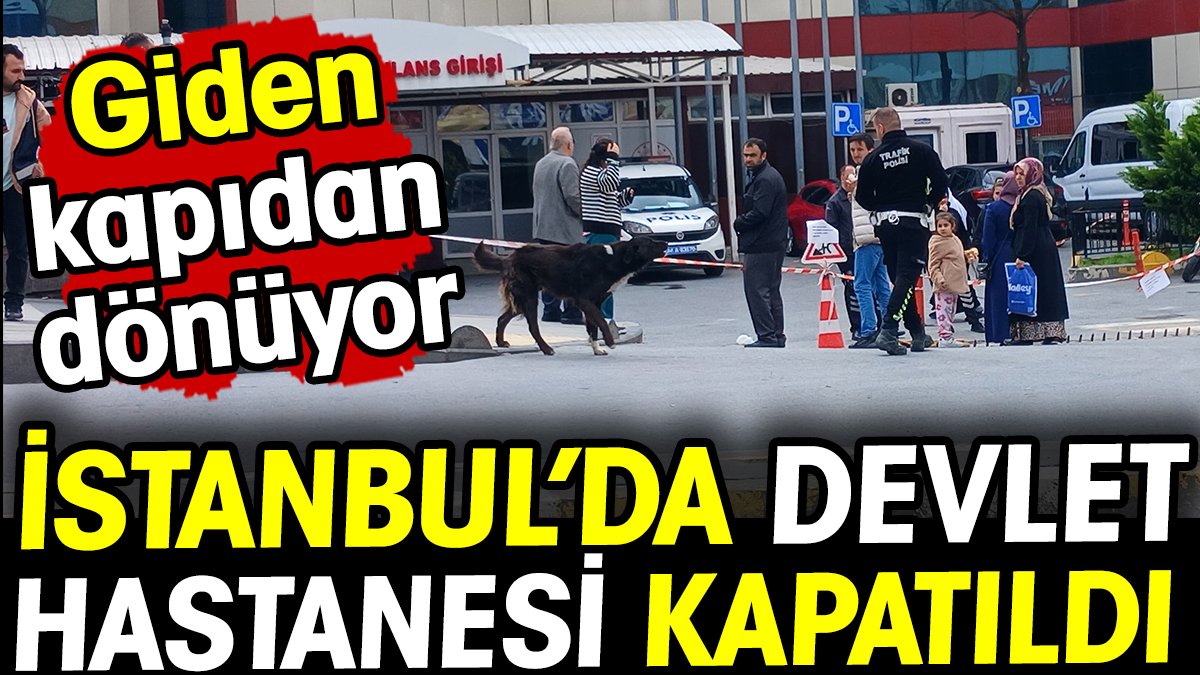 İstanbul'da devlet hastanesi kapatıldı! Giden kapıdan dönüyor