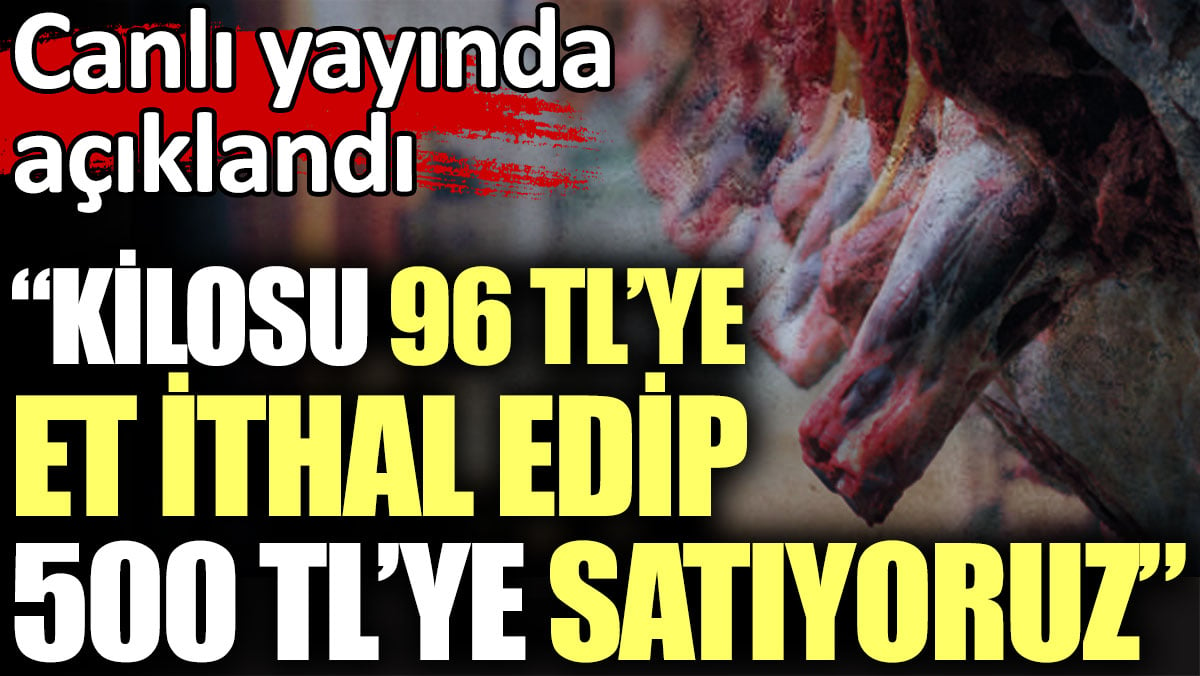 Kilosu 96 TL'ye et ithal edip 500 liraya satıyoruz. Canlı yayında açıklandı