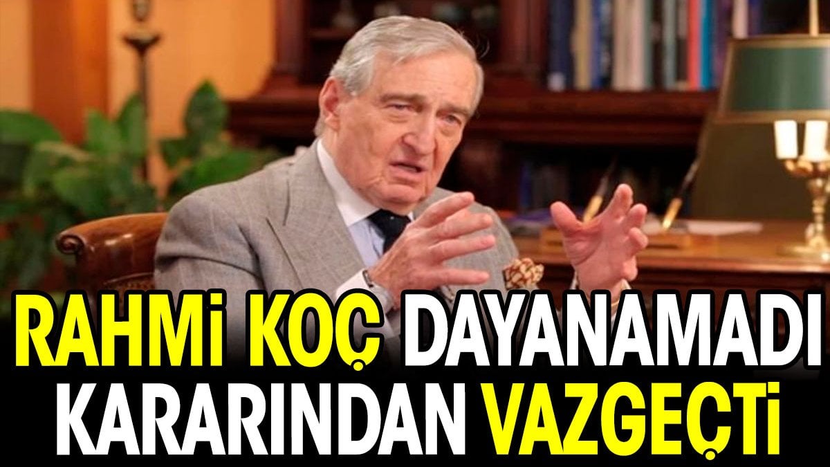 Rahmi Koç dayanamadı. Kararından vazgeçti