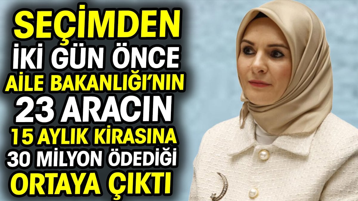 Aile Bakanlığı'nın seçimden iki gün önce 23 aracın 15 aylık kirasına 30 milyon ödediği ortaya çıktı