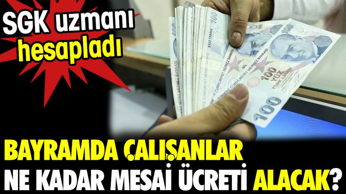 Bayramda çalışanlar ne kadar mesai ücreti alacak? SGK uzmanı hesapladı