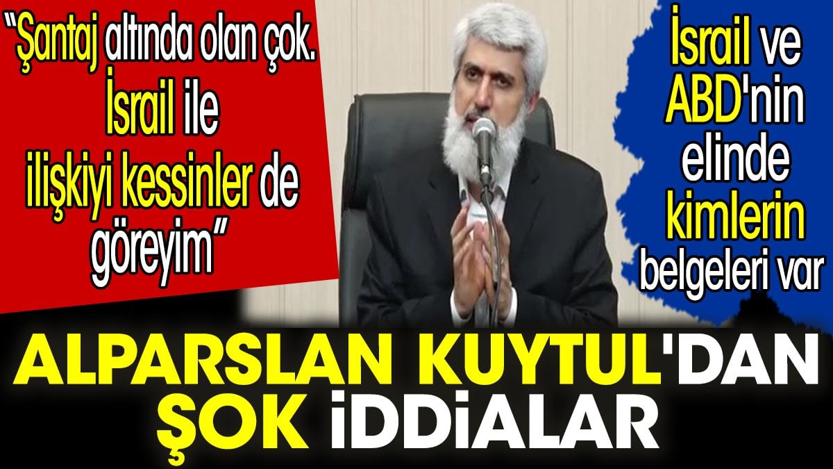 Alparslan Kuytul'dan şok iddialar. İsrail ve ABD'nin elinde kimlerin belgeleri var