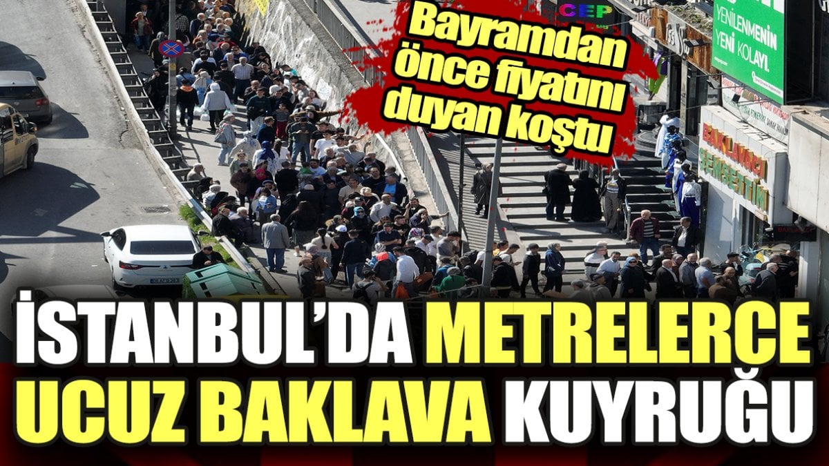 Bayramdan önce fiyatını duyan koştu. İstanbul'da metrelerce ucuz baklava kuyruğu