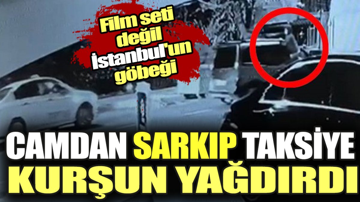 Film seti değil İstanbul'un göbeği. Camdan sarkıp taksiye kurşun yağdırdı