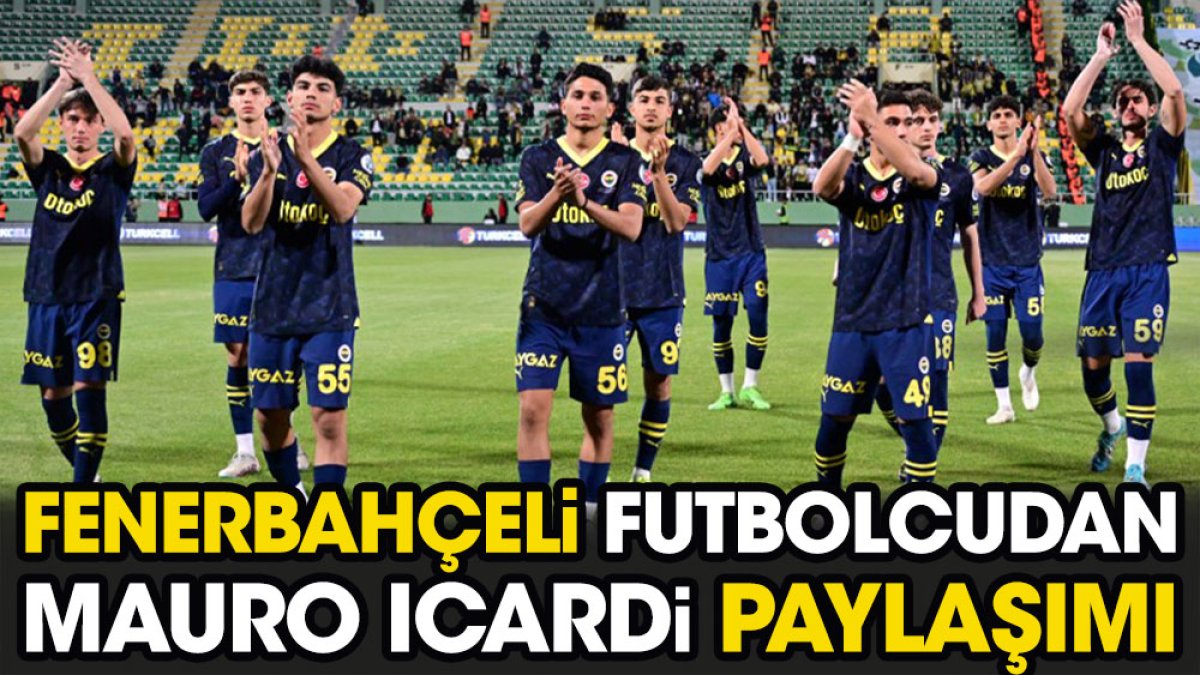 Fenerbahçeli futbolcudan dikkat çeken Mauro Icardi paylaşımı