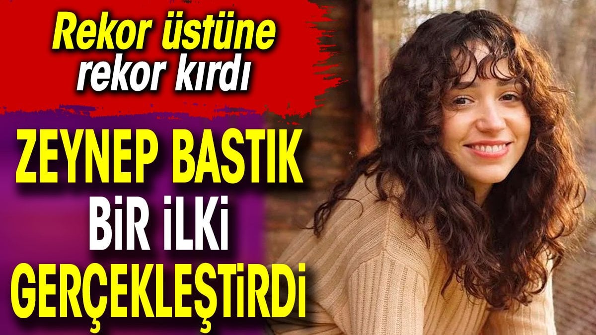 Zeynep Bastık bir ilki gerçekleştirdi. Rekor üstüne rekor kırdı