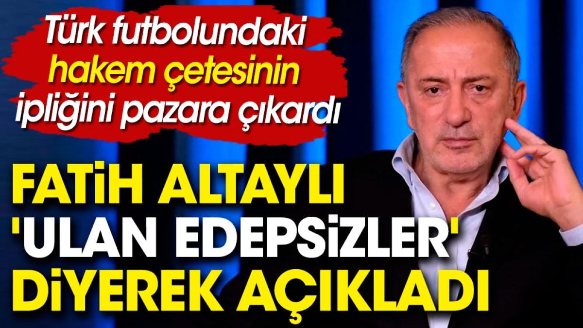 Fatih Altaylı 'Ulan edepsizler' diyerek açıkladı. Türk futbolundaki hakem çetesinin ipliğini pazara çıkardı