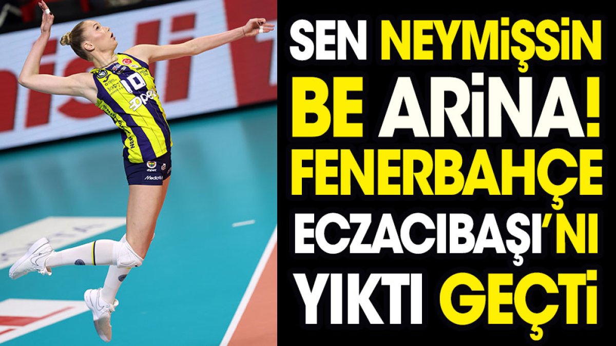 Sen neymişsin be Arina. Fenerbahçe Eczacıbaşı'nı yıktı geçti