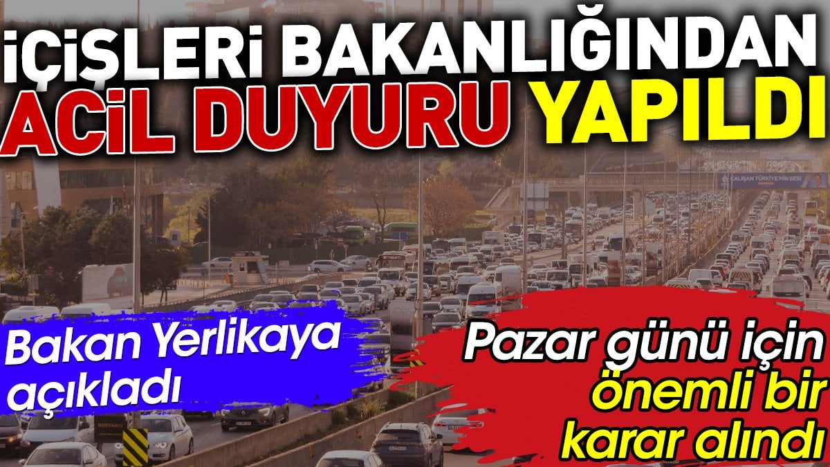 İçişleri Bakanlığından acil duyuru yapıldı. Pazar günü için önemli bir karar alındı. Bakan Yerlikaya açıkladı