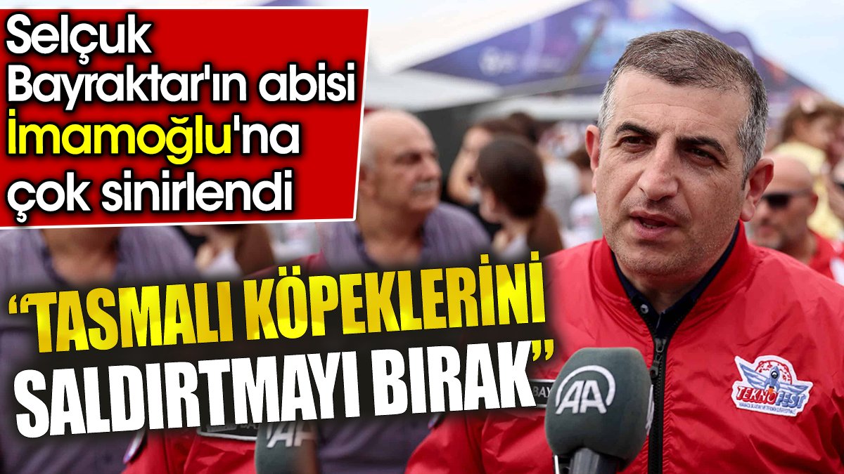 Selçuk Bayraktar'ın abisi İmamoğlu'na çok sinirlendi: Tasmalı köpeklerini saldırtmayı bırak