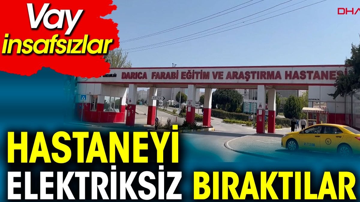 Hastaneyi elektriksiz bıraktılar. Vay insafsızlar