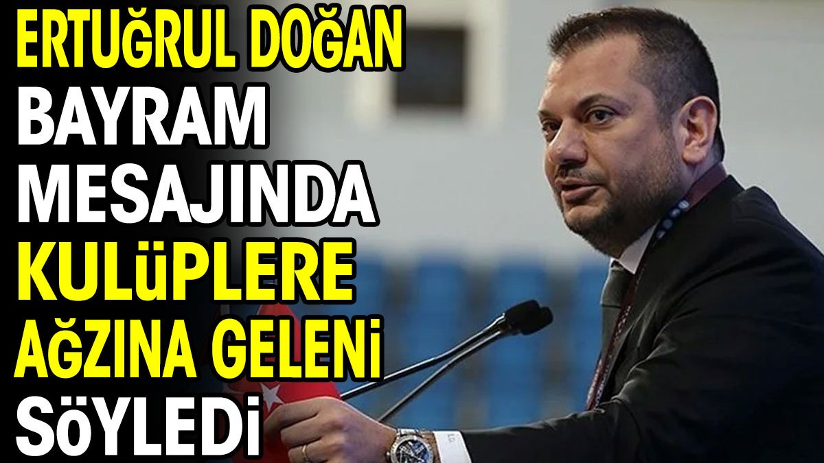 Ertuğrul Doğan bayram mesajında kulüplere ağzına geleni söyledi