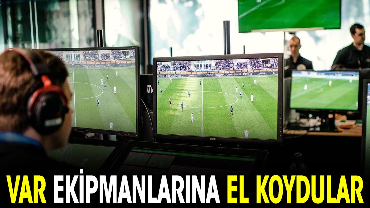 VAR ekipmanlarına el koydular