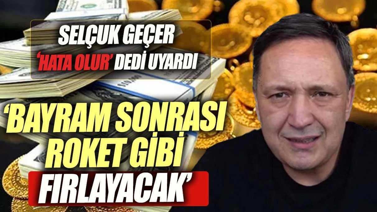 Selçuk Geçer hata olur dedi uyardı. Bayramdan sonra roket gibi fırlayacak