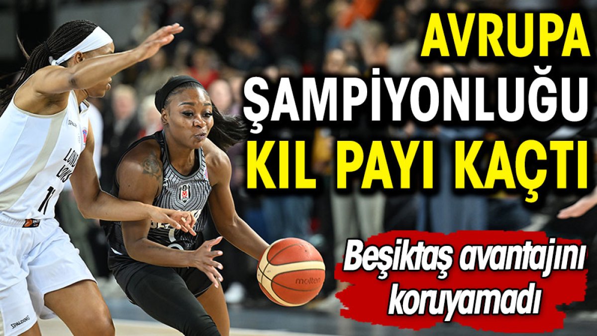 Beşiktaş Avrupa şampiyonluğunu kıl payı kaçırdı. Avantajını koruyamadı