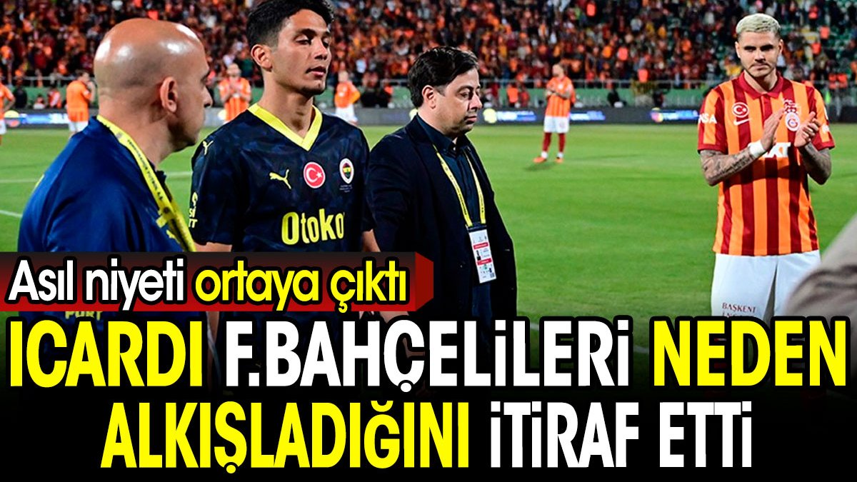 Icardi Fenerbahçelileri neden alkışladığını itiraf etti. Asıl niyeti ortaya çıktı
