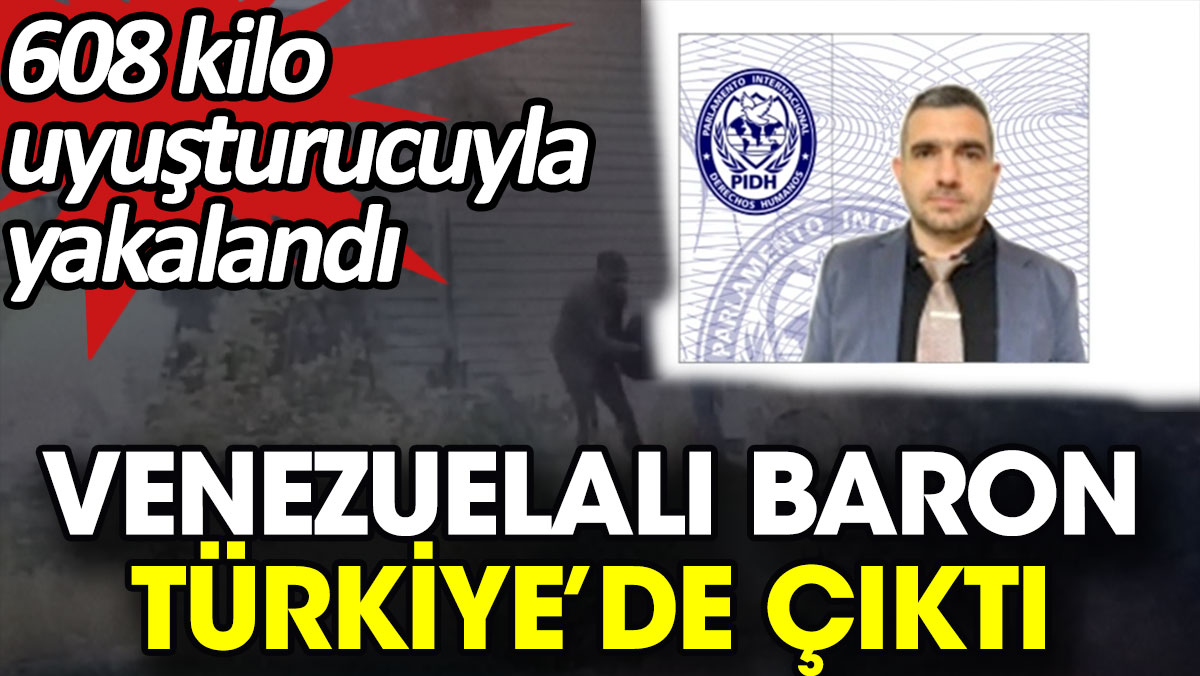 Venezuelalı baron Türkiye’de çıktı. 608 kilo uyuşturucuyla yakalandı