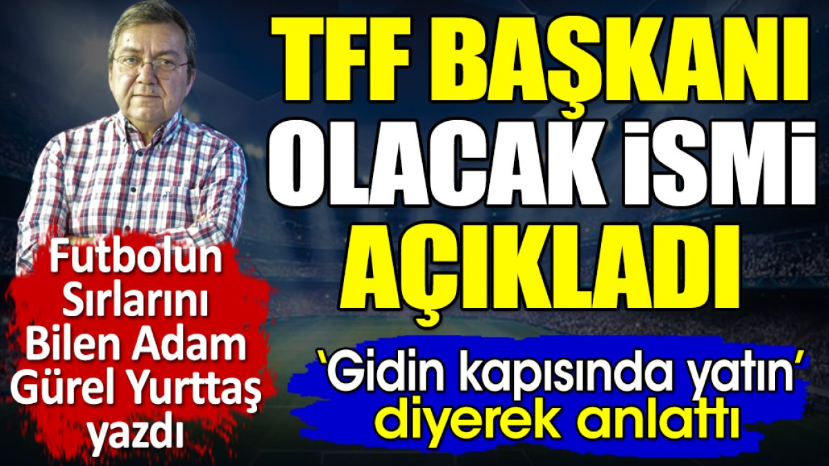 TFF Başkanı olacak ismi açıkladı. 'Gidin kapısında yatın' diyerek anlattı. Gürel Yurttaş yazdı