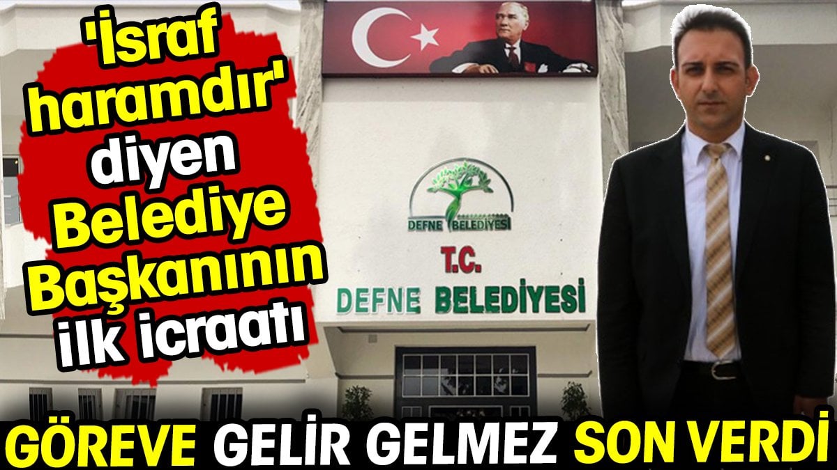 'İsraf haramdır' diyen belediye başkanının ilk icraatı! Göreve gelir gelmez son verdi