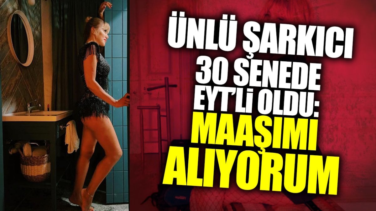 Ünlü şarkıcı 30 senede EYT’li oldu: Maaşımı alıyorum