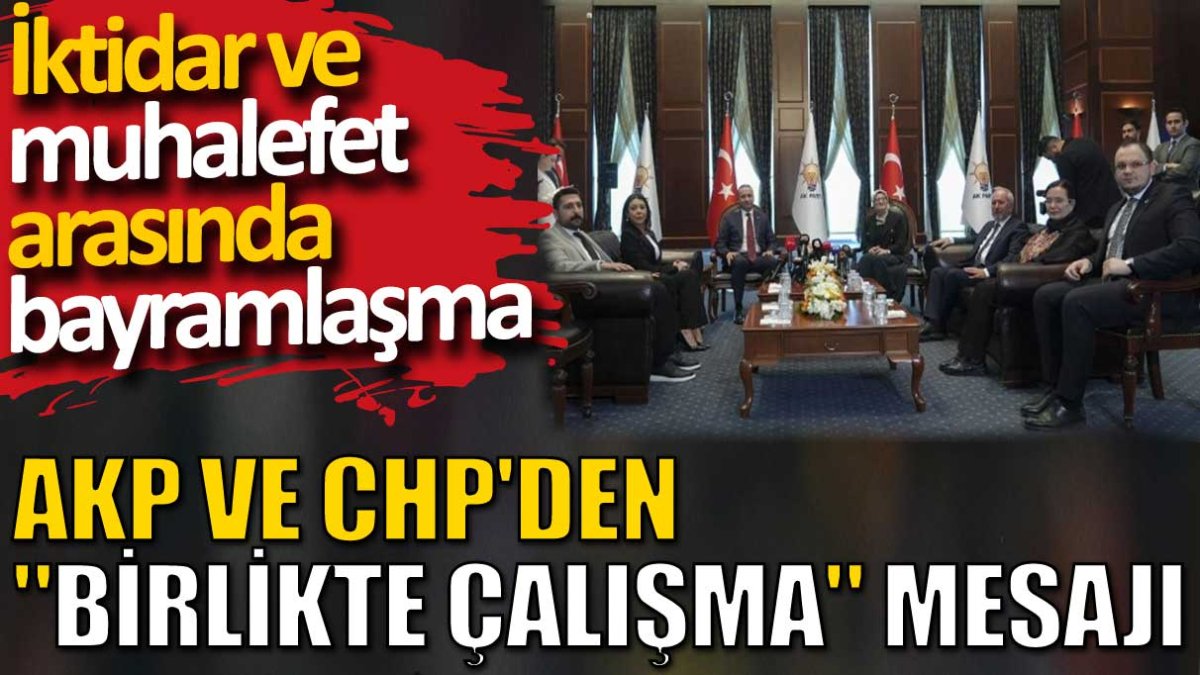 AKP ve CHP'den 'birlikte çalışma' mesajı