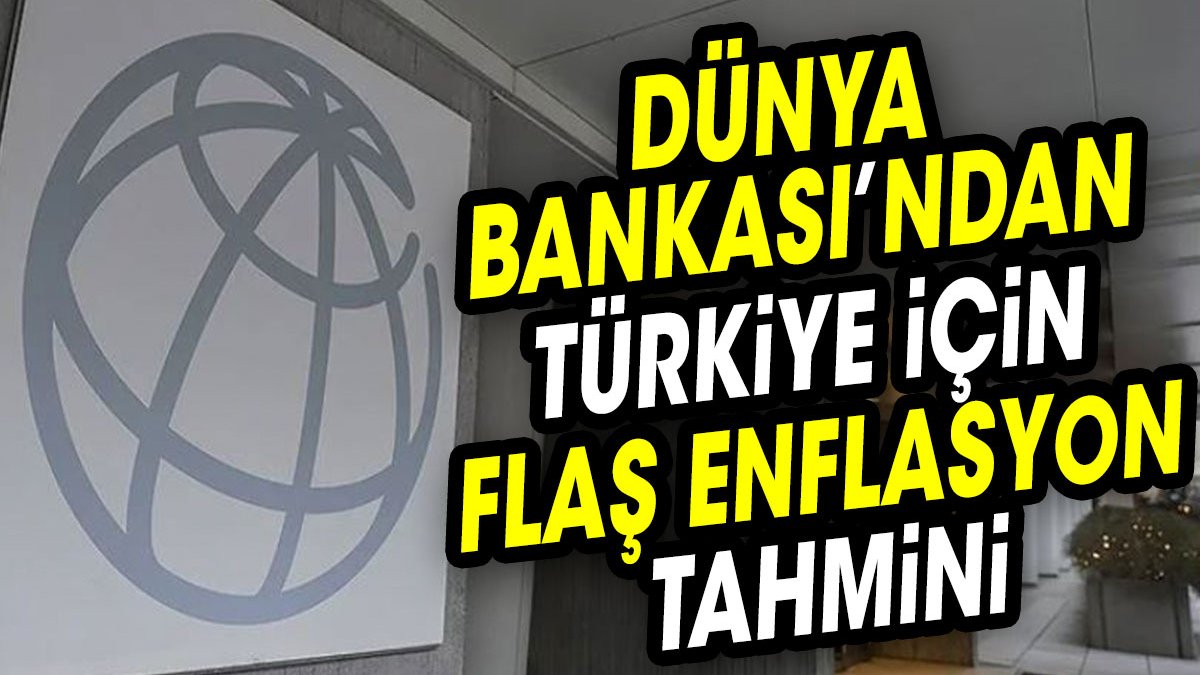 Dünya Bankası’ndan Türkiye için flaş enflasyon tahmini