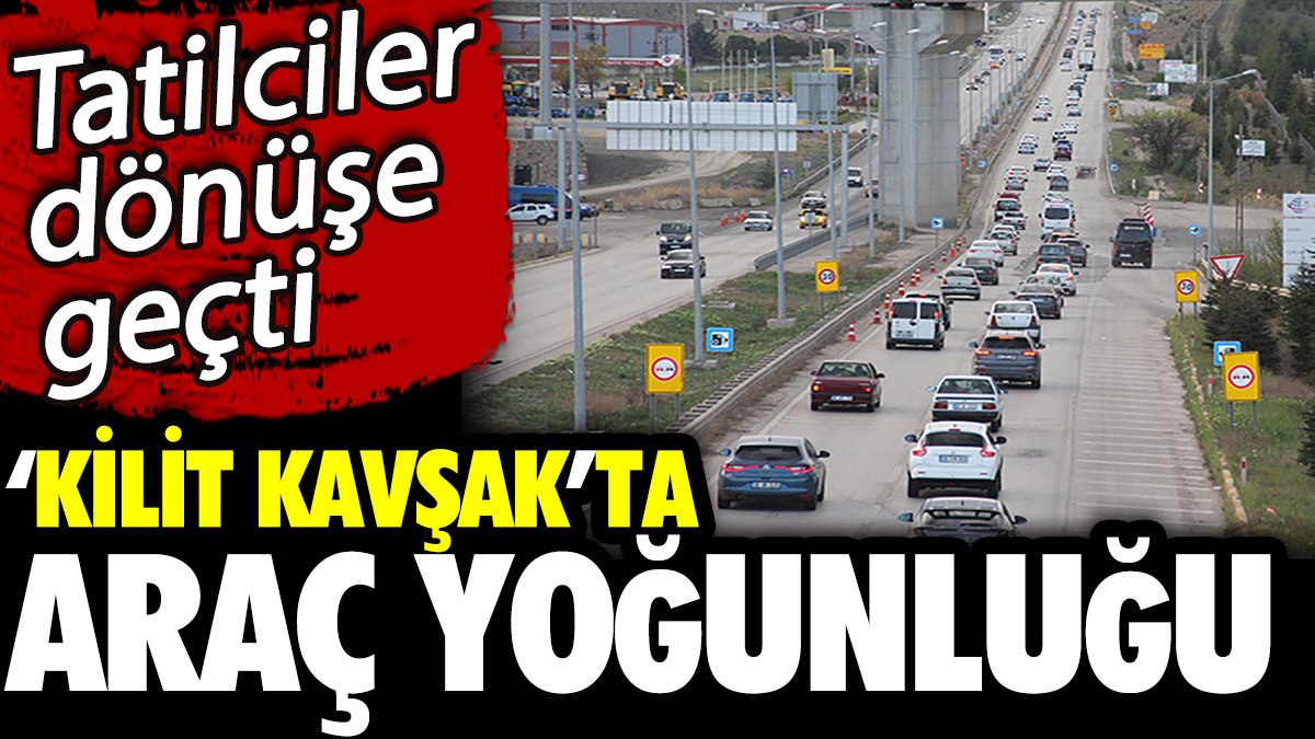 ‘Kilit kavşak’ta araç yoğunluğu! Tatilciler dönüşe geçti