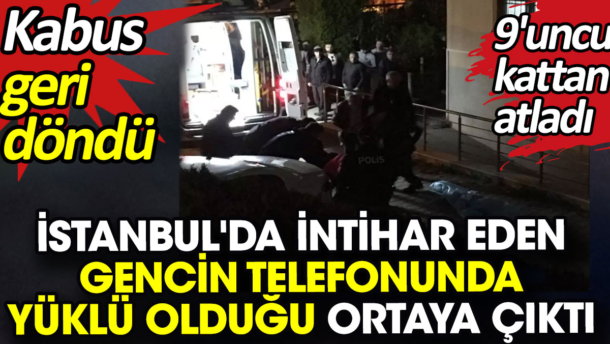 İstanbul'da intihar eden gencin telefonunda yüklü olduğu ortaya çıktı. Kabus geri döndü