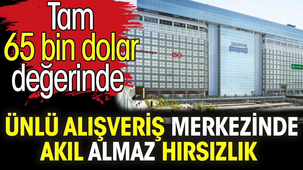 Ünlü alışveriş merkezinde akıl almaz hırsızlık. Tam 65 bin dolar değerinde