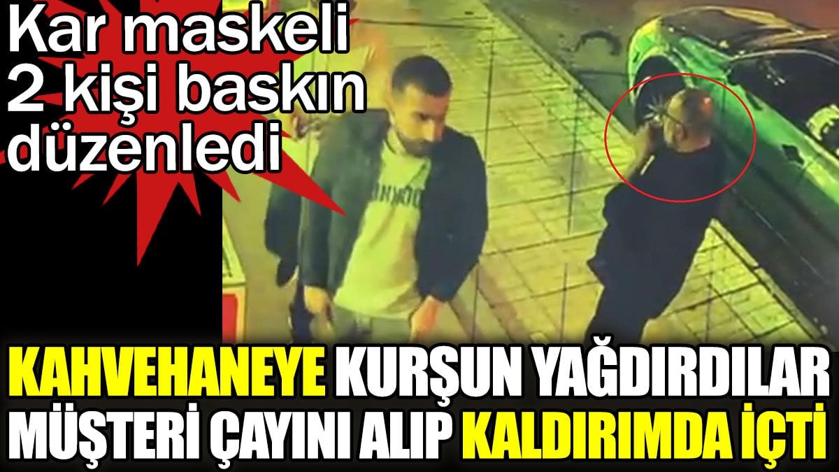 Kahvehaneye kurşun yağdırdılar müşteri çayını alıp kaldırımda içti. Kar maskeli 2 kişi baskın düzenledi