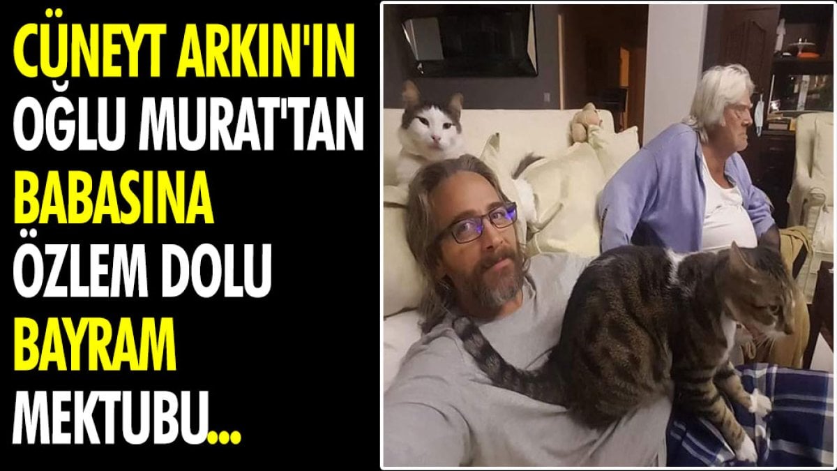 Cüneyt Arkın'ın oğlu Murat'tan babasına özlem dolu bayram mektubu...