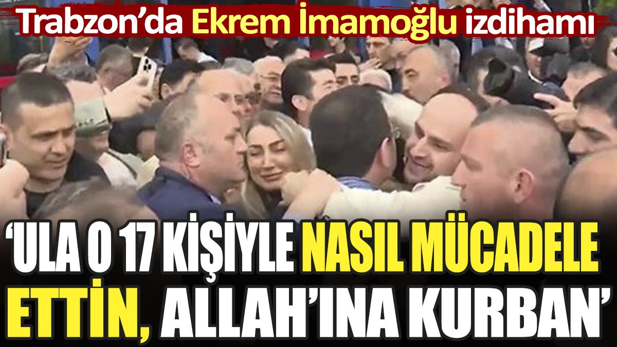 Trabzon'da İmamoğlu izdihamı. Ula uşağum 17 kişiyle nasıl mücadele ettun...
