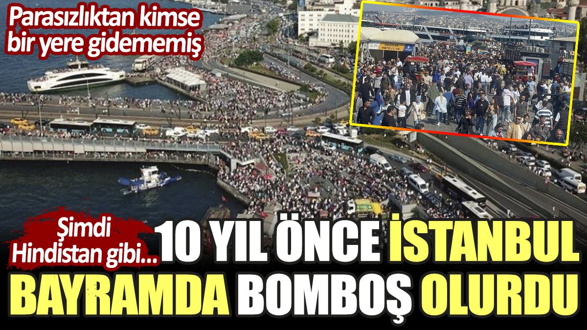 10 yıl önce İstanbul bayramda bomboş olurdu. Parasızlıktan kimse bir yere gidememiş. Şimdi Hindistan gibi