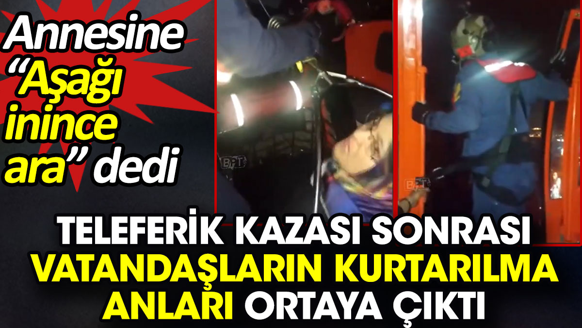 Teleferik kazası sonrası vatandaşların kurtarılma anları ortaya çıktı. Annesine 'Aşağı inince ara' dedi