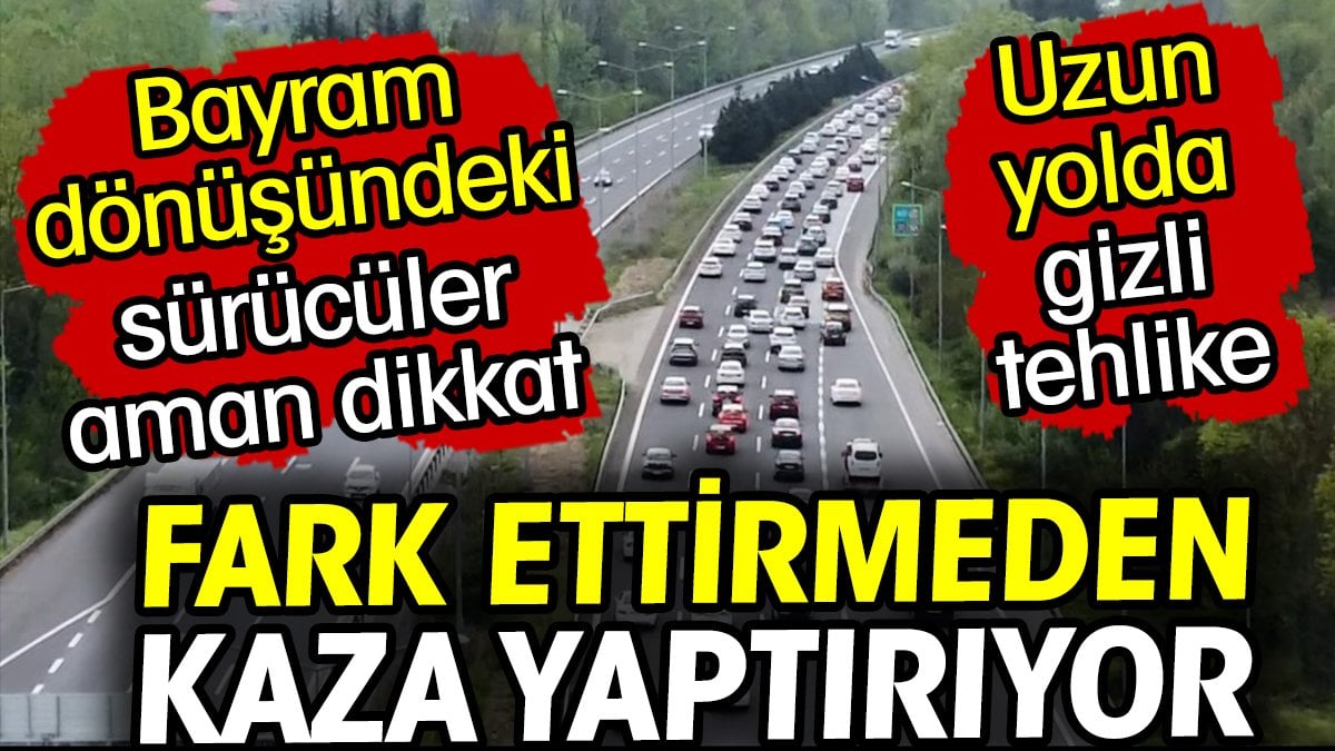 Bayram dönüşü yollarda gizli tehlike! Sürücüler aman dikkat