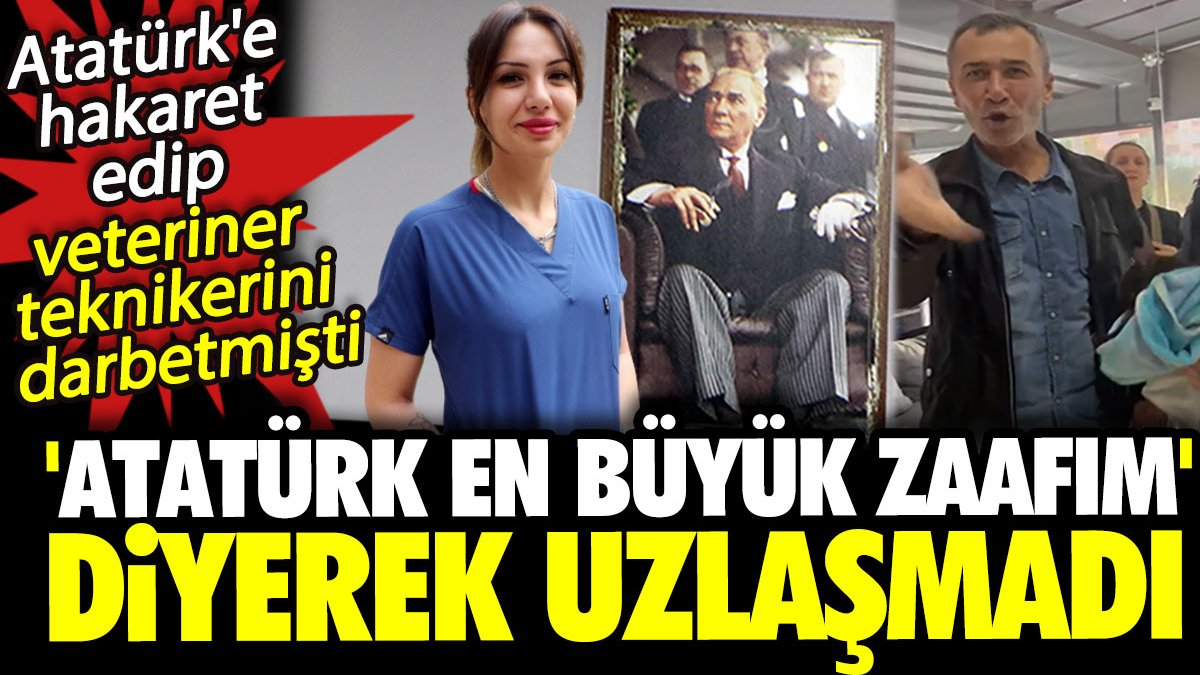 Atatürk'e hakaret edip veteriner teknikerini darbetmişti! 'Atatürk en büyük zaafım' diyerek uzlaşmadı