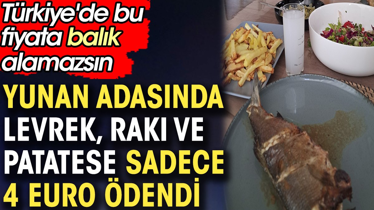 Yunan adasında levrek rakı ve patatese sadece 4 euro ödendi. Türkiye'de bu fiyata balık alamazsın