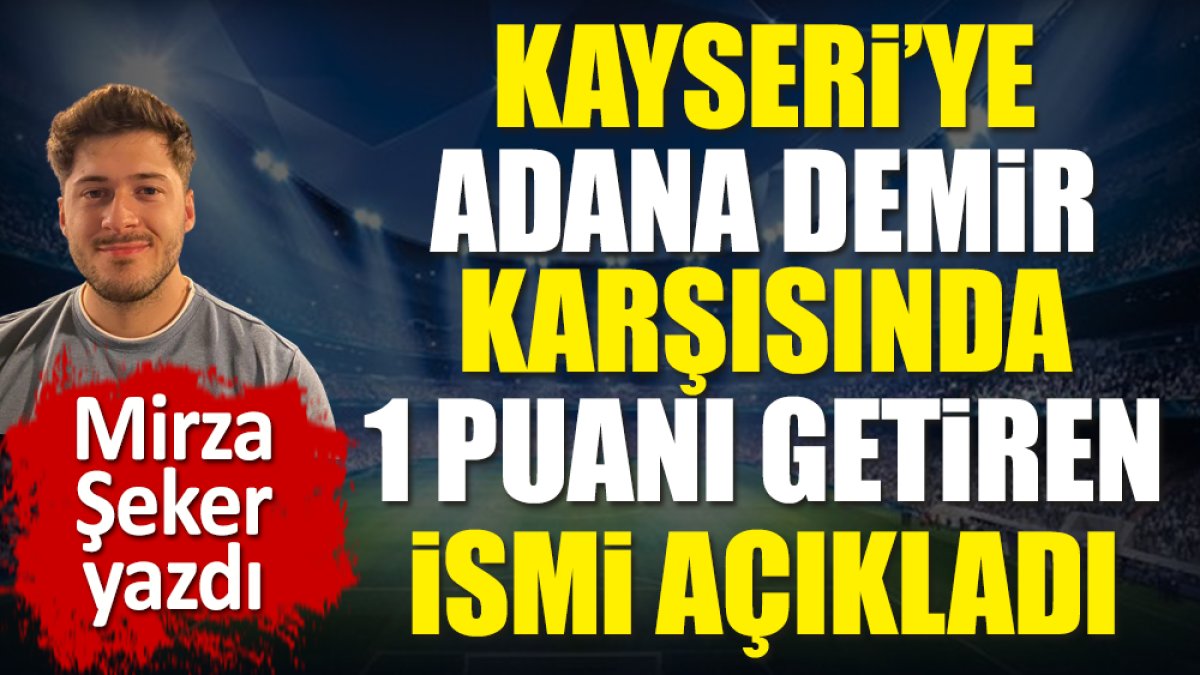 Kayserispor'a Adana Demirspor karşısında 1 puanı kazandıran ismi açıkladı. Mirza Şeker yazdı