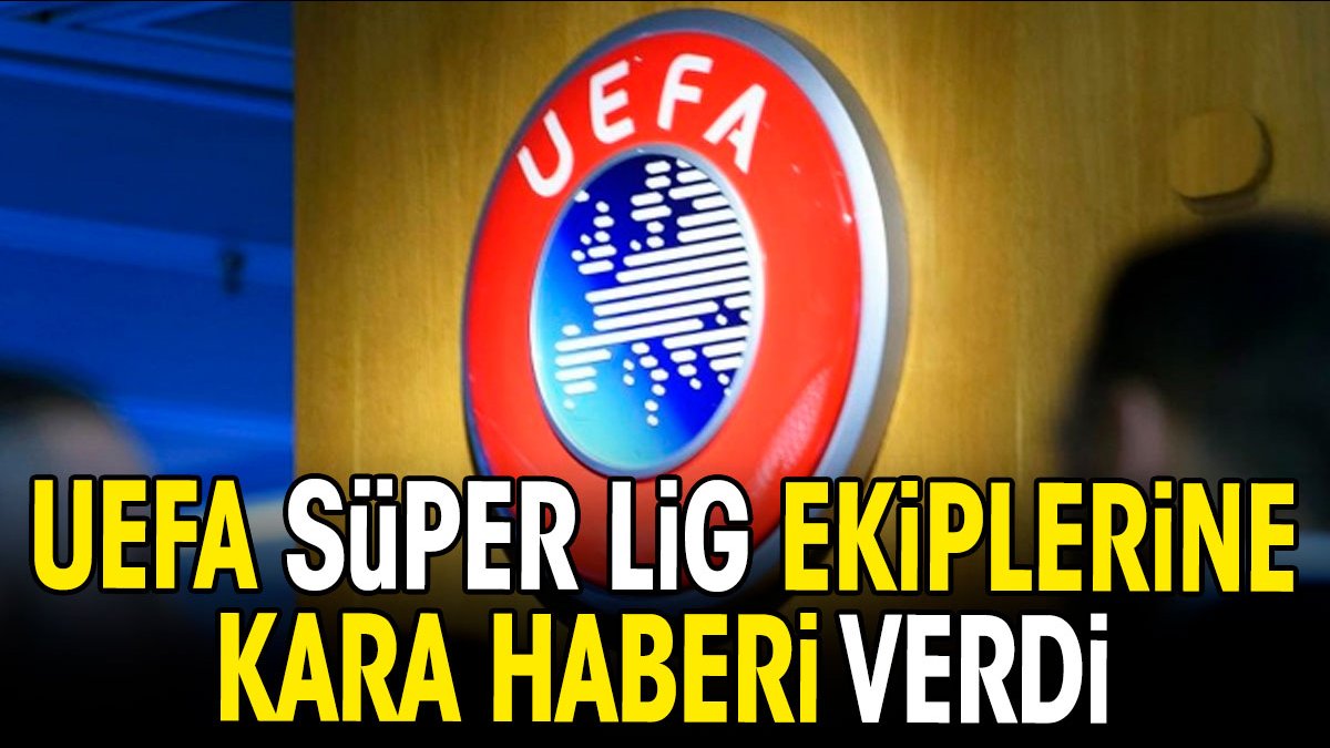 UEFA Süper Lig ekiplerine kara haberi verdi