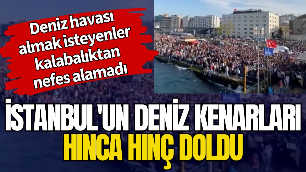 İstanbul'un deniz kenarları hınca hınç doldu. Deniz havası almak isteyenler kalabalıktan nefes alamadı
