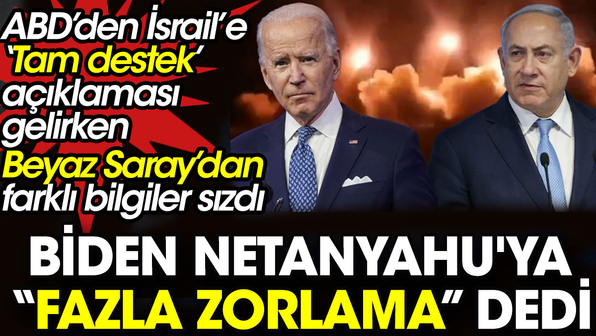 Biden Netanyahu'ya “Fazla zorlama” dedi. ABD'den İsrail’e ‘Tam destek’ açıklaması gelirken Beyaz Saray’dan farklı bilgiler sızdı